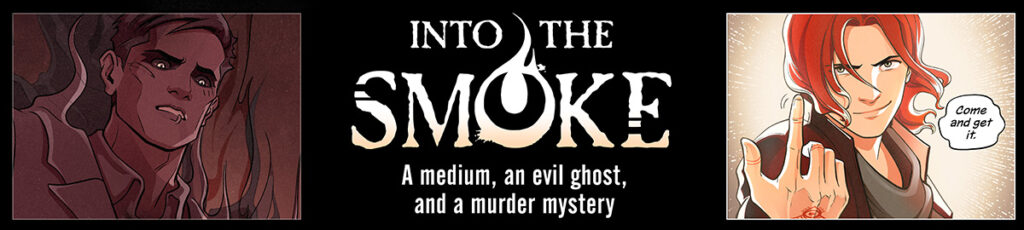 Banner for the webcomic Into the Smoke. Subtitle: A medium, an evil ghost, and a murder mystery. A panel on the left shows a dark, smoky red ghost with glowing white eyes in black sockets. The right panel shows an androgynous man with shoulder-length red hair. He beckons with his finger and thinks, "Come and get it."