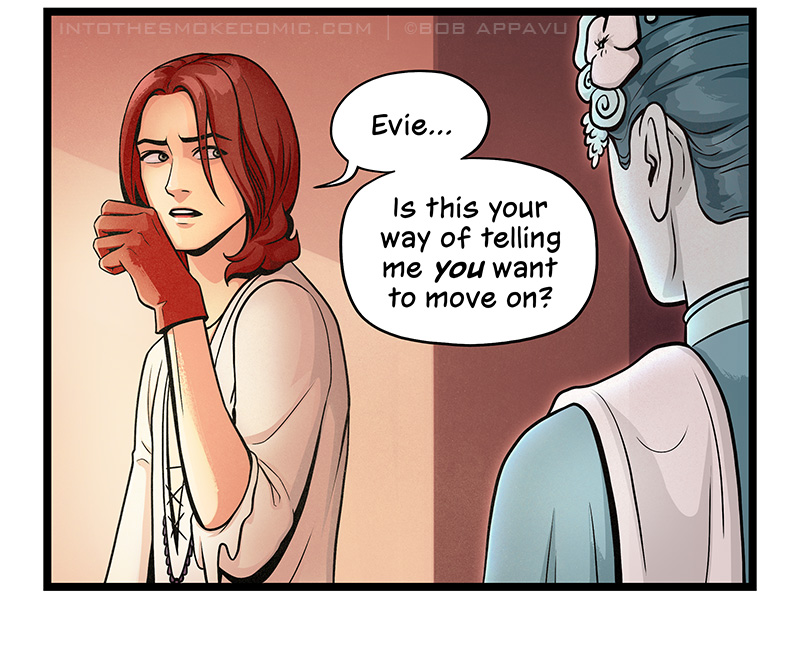 A look of realization crosses his face, and he asks, “Evie… Is this your way of telling me you want to move on?”