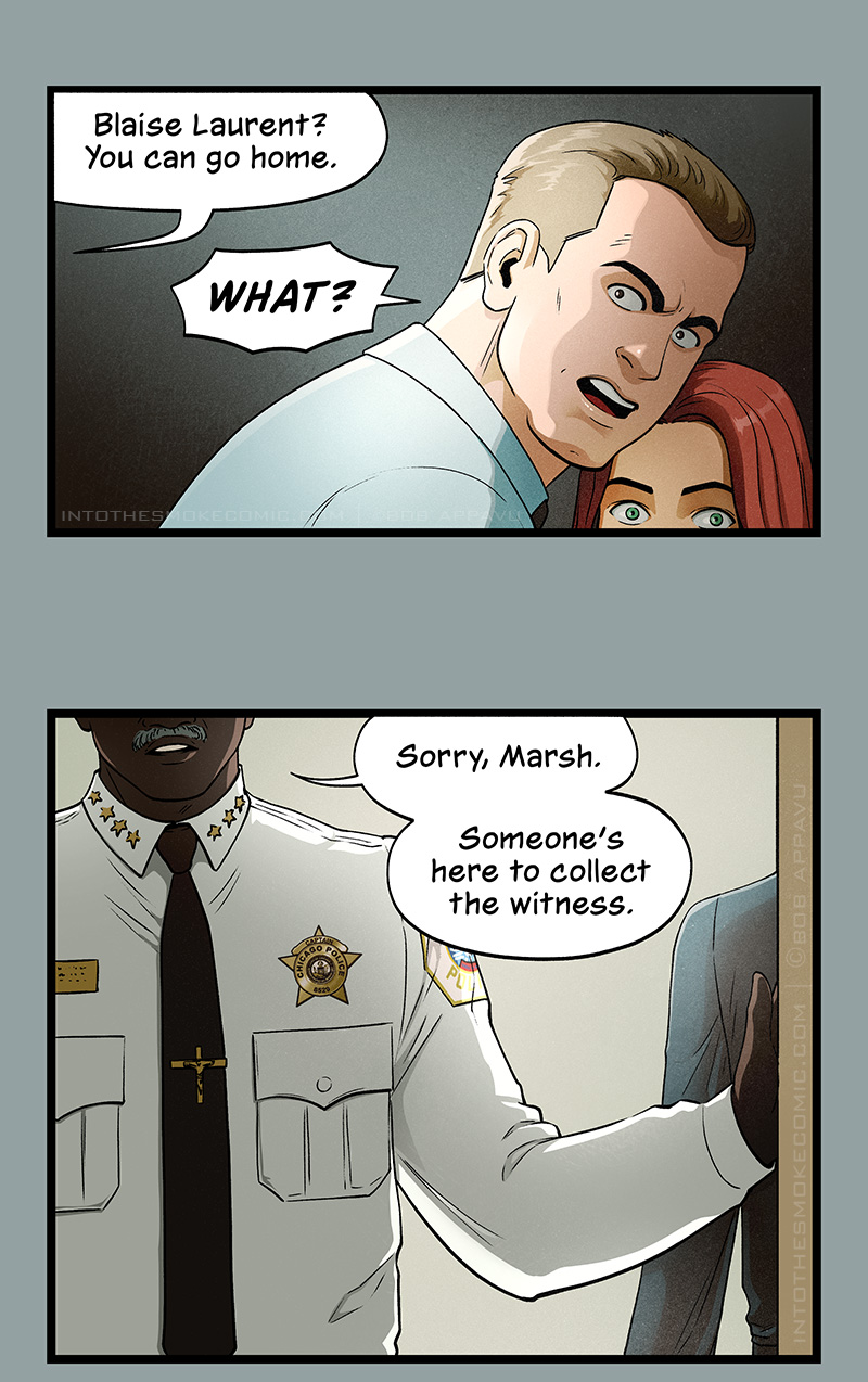 From off panel, the man says, “Blaise Laurent? You can go home.” Marsh, looking stunned and displeased, yells, “WHAT?”

The mustached black man, who wears a gold badge that says “Captain” and a crucifix-shaped tie clip, says, “Sorry, Marsh. Someone’s here to collect the witness.” Within the doorframe behind him, the shoulder of a person in a black dress shirt is visible.