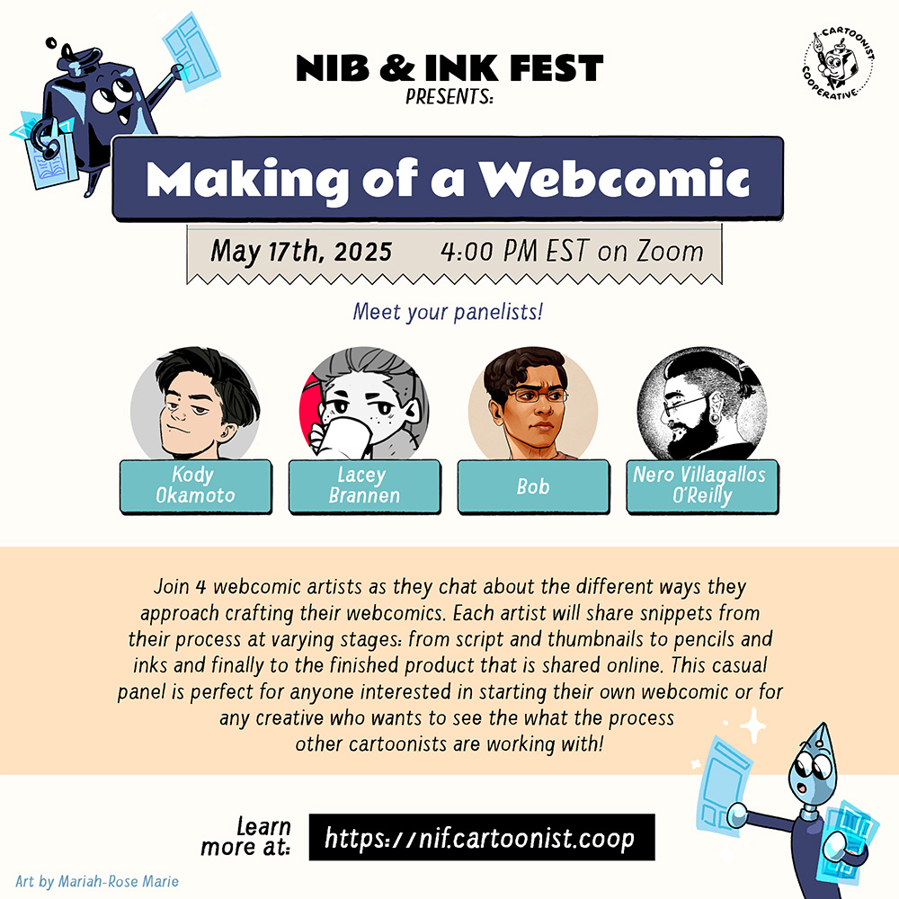 A graphic announcing "Making of a Webcomic" for the Nib and Ink Fest 2025 on May 17th, 2025 at 4:00 PM EST on Zoom featuring panelists Kody Okamoto, Lacey Brannen, Bob, and Nero Villagallos O'Reilly. The panel description reads, "Join 4 webcomic artists as they chat about the different ways they approach crafting their webcomics. Each artist will share snippets from their process at varying stages: from script and thumbnails to pencils and inks and finally to the finished product that is shared online. This casual panel is perfect for anyone interested in starting their own webcomic or for any creative who wants to see the what the process other cartoonists are working with!" An anthropomorphic inkwell and an anthropomorphic both holding comic pages decorate the graphic. 