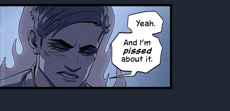 The ghost’s gaze shifts away and, with a scowl, he replies, “Yeah. And I’m pissed about it.”