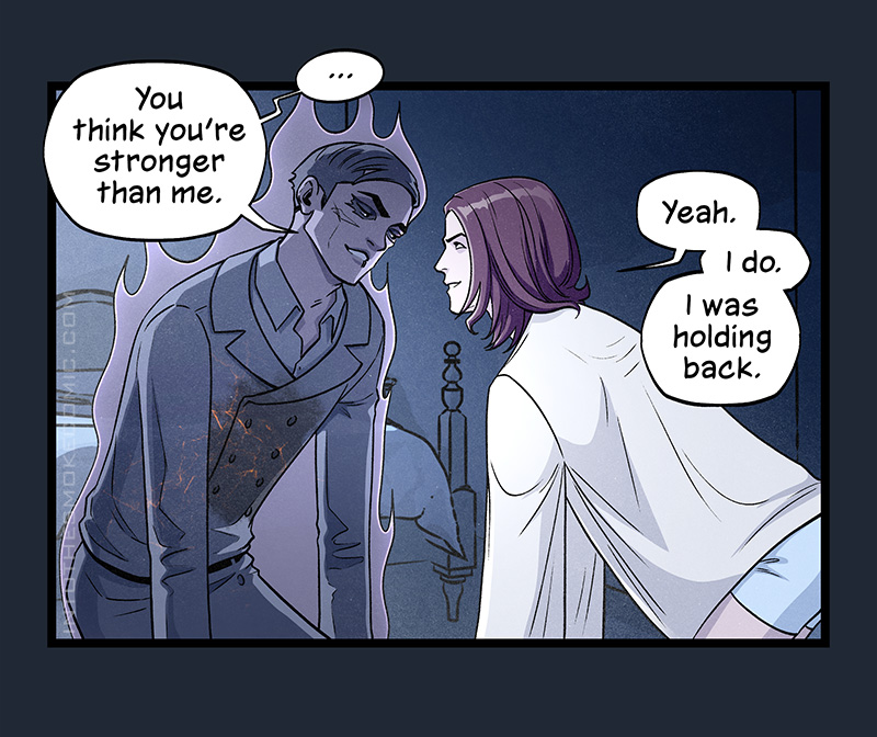 The ghost leans in close to Blaze, tilting his head and smiling as they meet eyes flirtatiously. He pauses, then says, “You think you’re stronger than me.” Blaze smiles back confidently and says, “Yeah. I do. I was holding back.”