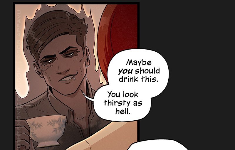 The ghost smirks and holds out the cup, then says, “Maybe you should drink this. You look thirsty as hell.”