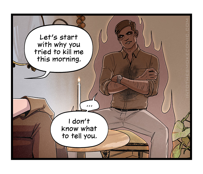 Blaze says, “Let’s start with why you tried to kill me this morning.” Alastor sits slouched in the opposite chair, his arms folded. He pauses, then says with a cocky smile, “I don’t know what to tell you.”