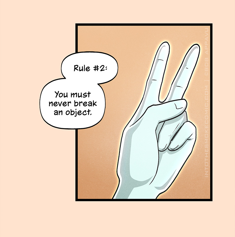 Holding up a second finger, she says, “Rule #2: You must never break an object.”