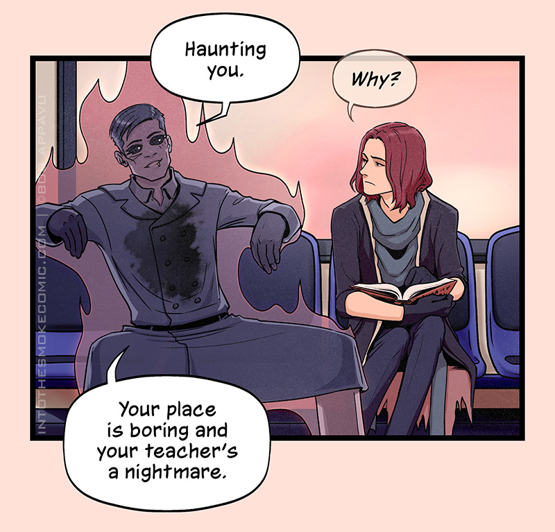 “Haunting you,” Alastor replies, still lounging across two seats. “Why?” Blaze psychically asks, frowning wearily. Alastor replies, “Your place is boring and your teacher’s a nightmare.”