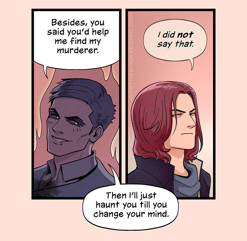 With a cocky smile, Alastor says, “Besides, you said you’d help me find my murderer.” Blaze replies psychically, “I did not say that.” Alastor replies, “Then I’ll just haunt you till you change your mind.”